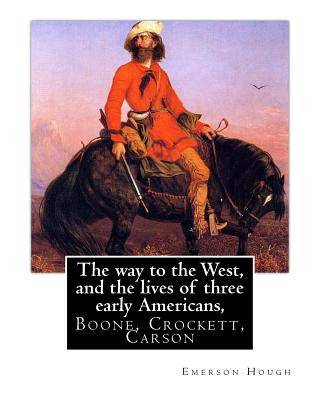Carte The way to the West, and the lives of three early Americans, Boone, Crockett,: Carson. By Emerson Hough, illustrated By Frederic Remington (October 4, Emerson Hough
