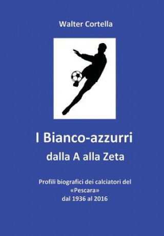 Könyv I Bianco-azzurri dalla A alla Zeta: Profili biografici dei calciatori del Pescara dal 1936 al 2016 Walter Cortella