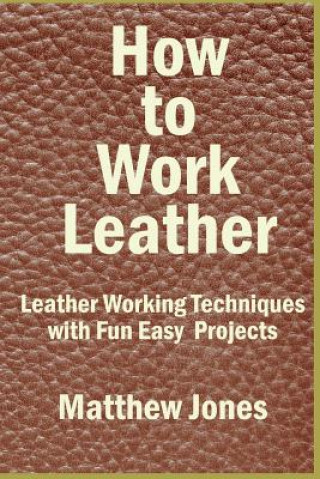 Book How to Work Leather: Leather Working Techniques with Fun, Easy Projects. Matthew Jones