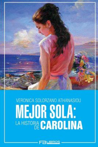 Carte Mejor Sola: La Historia de Carolina Veronica Solorzano Athanasiou