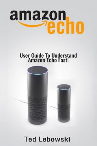 Knjiga Amazon Echo: User Guide To Understand Amazon Echo Fast! Ted Lebowski