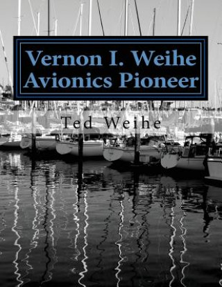 Kniha Vernon I. Weihe: Avionics Pioneer: Family and Sailing MR Ted Weihe