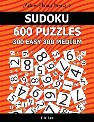 Carte Sudoku 600 Puzzles. 300 Easy and 300 Medium: Keep Your Brain Active For Hours. An Active Brain Series 2 Book T K Lee