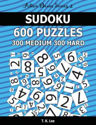 Carte Sudoku 600 Puzzles. 300 Medium and 300 Hard: Keep Your Brain Active For Hours. An Active Brain Series 2 Book T K Lee