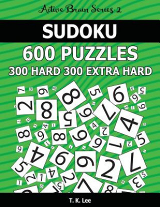 Carte Sudoku 600 Puzzles. 300 Hard and 300 Extra Hard: Keep Your Brain Active For Hours. An Active Brain Series 2 Book T K Lee