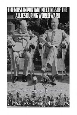 Kniha The Most Important Meetings of the Allies during World War II: The History of the Tehran Conference, Yalta Conference, and Potsdam Conference Charles River Editors