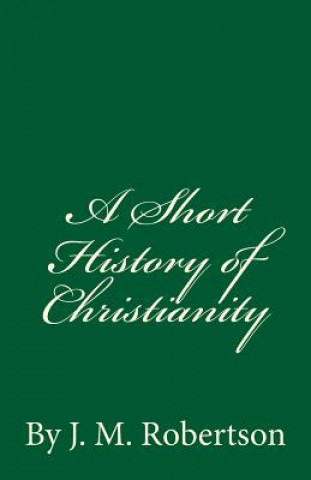 Carte A Short History of Christianity: By J. M. Robertson J M Robertson