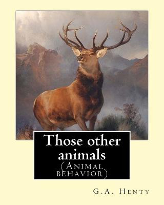 Book Those other animals, By G.A.Henty, illustrations By Harrison Weir: (Animal behavior) Harrison William Weir (5 May 1824 - 3 January 1906), known as "Th G A Henty
