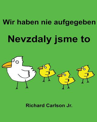 Carte Wir haben nie aufgegeben Nevzdaly jsme to: Ein Bilderbuch für Kinder Deutsch-Tschechisch (Zweisprachige Ausgabe) Richard Carlson Jr