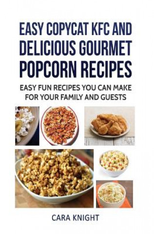 Carte Easy CopyCat KFC and Delicious Gourmet Popcorn Recipes: Easy fun recipes you can make for your family and guests Cara Knight