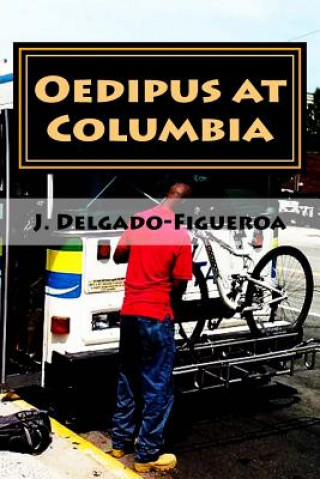 Könyv Oedipus at Columbia: What the Blind Man Heard on the Bus J Delgado-Figueroa