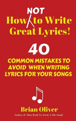Kniha How [Not] to Write Great Lyrics!: 40 Common Mistakes to Avoid When Writing Lyrics For Your Songs Brian Oliver