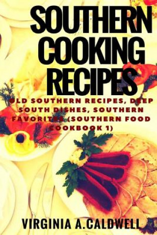 Könyv Southern Cooking Recipes: Old Southern Recipes, Deep South Dishes, Southern Favorites Mrs Virginia a Caldwell