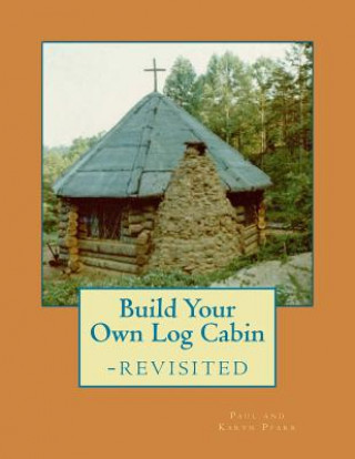 Carte Build Your Own Log Cabin - Revisited: The Down-to-Earth, No-Nonsense Guide Paul J Pfarr