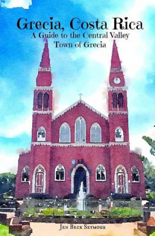 Kniha Grecia, Costa Rica: A Guide to the Central Valley Town of Grecia Jen Beck Seymour