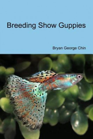 Könyv Breeding Show Guppies Bryan George Chin