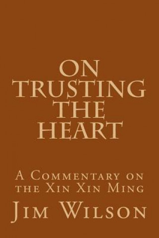 Carte On Trusting the Heart: A Commentary on the Xin Xin Ming Jim Wilson
