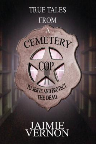 Könyv True Tales From A Cemetery Cop: To Serve And Protect The Dead Jaimie Vernon