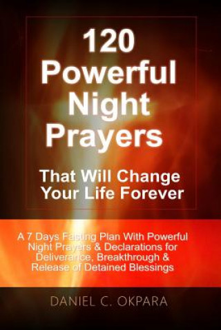 Kniha 120 Powerful Night Prayers that Will Change Your Life Forever: A 7 Days Fasting Plan With Powerful Prayers & Declarations for Deliverance, Breakthroug Daniel C Okpara