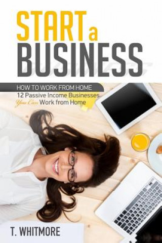 Knjiga Start a Business: 12 Passive Income Businesses You Can Work from Home T  Whitmore