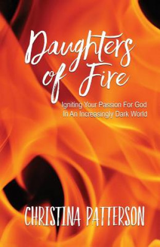 Książka Daughters of Fire: Igniting Your Passion For God In An Increasing Dark World Christina Patterson