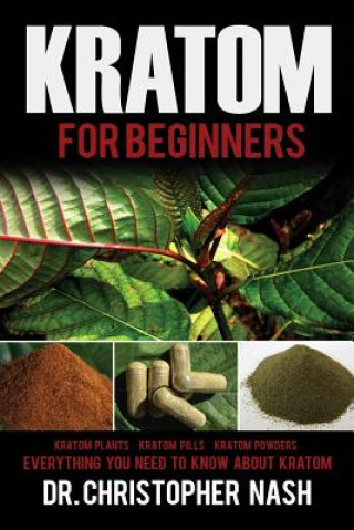 Könyv Kratom: Kratom for Beginners, Kratom Plants, Kratom Pills, Kratom Powders, Everything You Need to Know Dr Christopher Nash