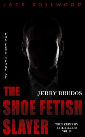 Kniha Jerry Brudos: The True Story of The Shoe Fetish Slayer: Historical Serial Killers and Murderers Jack Rosewood