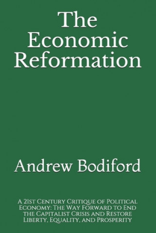 Kniha The Economic Reformation: A 21st Century Critique of Political Economy: The Way Forward to End the Capitalist Crisis and Restore Liberty, Equali Andrew Bodiford