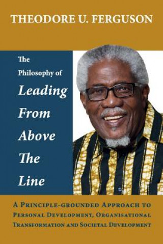 Könyv The Philosophy of Leading from Above the Line: A Principle-grounded Approach to Personal Development, Organisational Transformation and Societal Devel Theodore U Ferguson