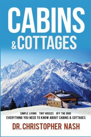 Kniha Cabins & Cottages: Simple Living, Tiny Houses, Off The Grid, Everything You Need To Know About Cabins & Cottages Dr Christopher Nash