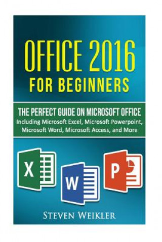 Kniha Office 2016 For Beginners- The PERFECT Guide on Microsoft Office: Including Microsoft Excel Microsoft PowerPoint Microsoft Word Microsoft Access and m Steven Weikler