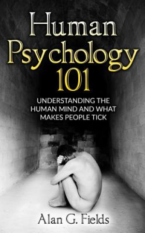 Könyv Human Psychology 101: Understanding The Human Mind And What Makes People Tick Alan G Fields