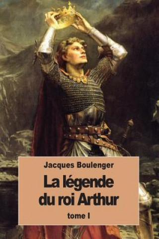 Knjiga La Légende du roi Arthur: Tome I Jacques Boulenger