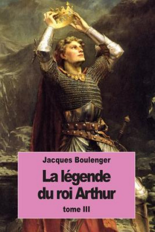 Könyv La Légende du roi Arthur: Tome III Jacques Boulenger