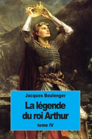 Kniha La Légende du roi Arthur: Tome IV Jacques Boulenger