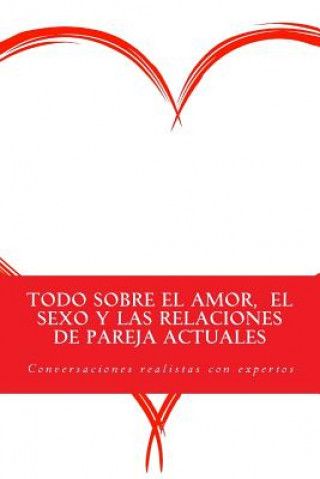 Kniha Todo sobre el amor, el sexo y las relaciones de pareja actuales: Conversaciones realistas con expertos Juan Antonio Ibanez Cuenca