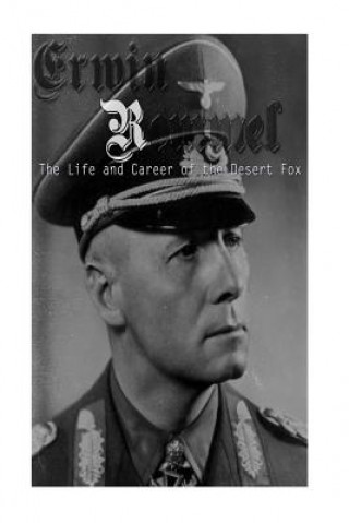 Carte Erwin Rommel: The Life and Career of the Desert Fox Charles River Editors