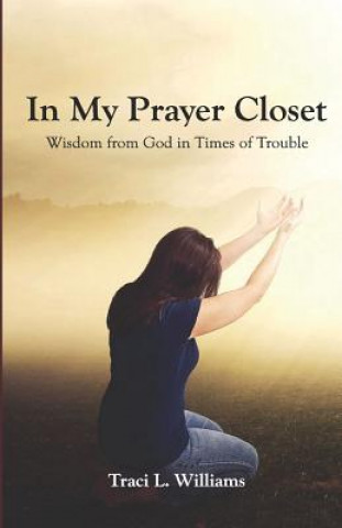 Kniha In My Prayer Closet: Wisdom from God in Times of Trouble Traci L Williams