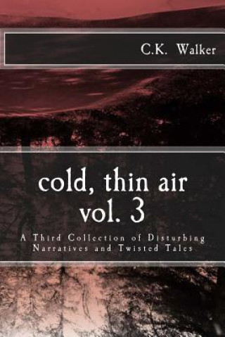 Könyv Cold, Thin Air Volume #3: A Third Collection of Disturbing Narratives and Twisted Tales C K Walker