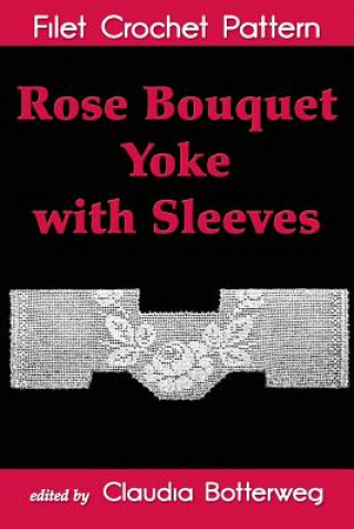 Carte Rose Bouquet Yoke with Sleeves Filet Crochet Pattern: Complete Instructions and Chart Ida C Farr