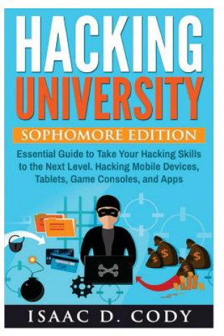 Kniha Hacking University: Sophomore Edition. Essential Guide to Take Your Hacking Skills to the Next Level. Hacking Mobile Devices, Tablets, Gam Isaac D Cody