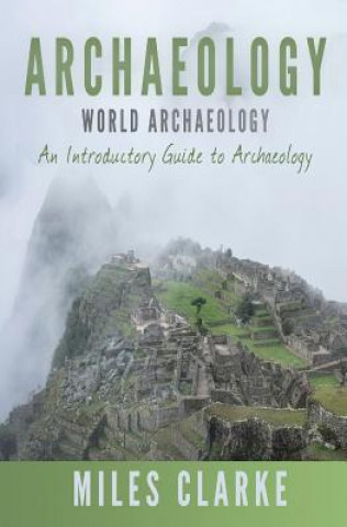 Book Archaeology: World Archaeology: An Introductory Guide to Archaeology Miles Clarke