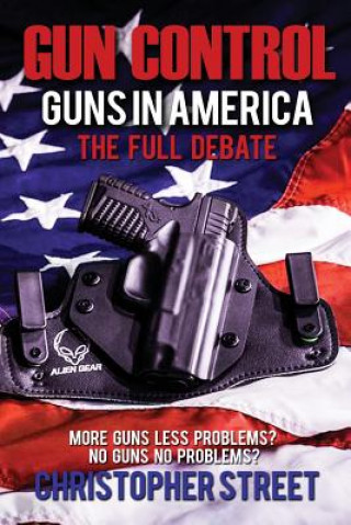 Könyv Gun Control: Guns in America, The Full Debate, More Guns Less Problems? No Guns No Problems? Christopher Street