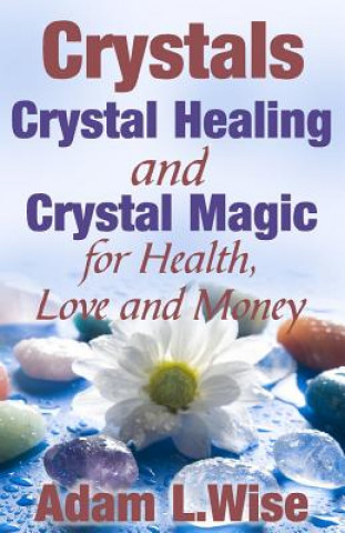 Könyv Crystals: Crystal Healing and Crystal Magic for Health, Love and Money Adam L Wise