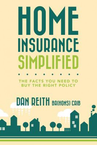 Könyv Home Insurance Simplified: The Facts you Need to Buy the Right Policy Dan Reith Ba(hons) Caib