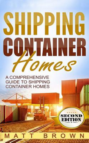Könyv Shipping Container Homes: A Comprehensive Guide to Shipping Container Homes Matt Brown