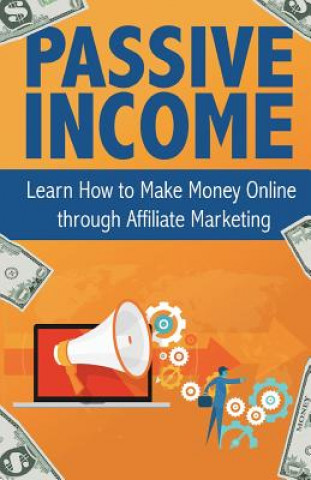 Könyv Passive Income: Learn How to Make Money Online Through Affiliate Marketing Peter Becker
