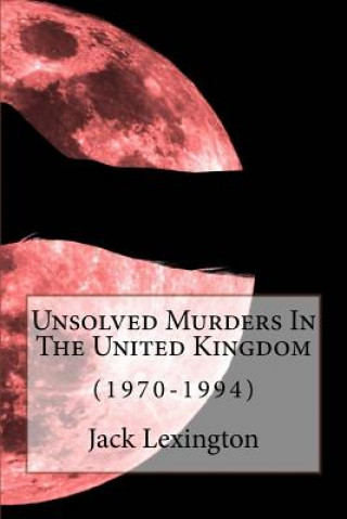 Kniha Unsolved Murders In The United Kingdom: (1970-1994) Jack Lexington