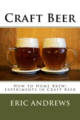 Könyv Craft Beer: How to Home Brew; Experiments in Craft Beer Eric Andrews