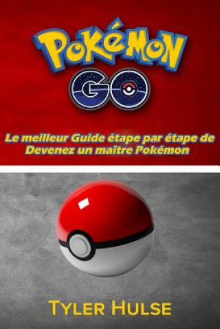 Kniha Pokemon Go: Le meilleur Guide pour devenir un maître Pokémon (trucs, astuces, procédure pas ? pas, des stratégies, secrets, consei Tyler Hulse